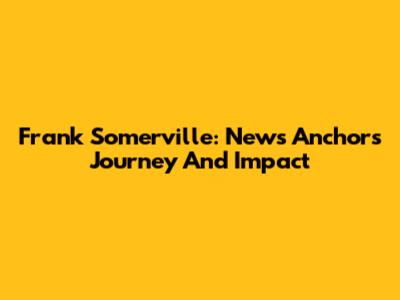 Frank Somerville: News Anchor's Journey And Impact