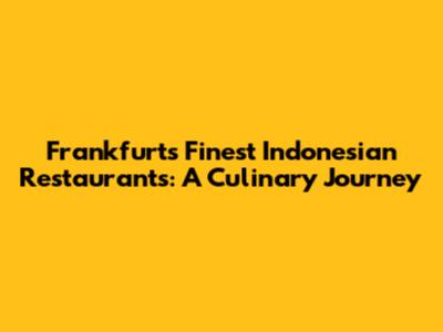 Frankfurt's Finest Indonesian Restaurants: A Culinary Journey