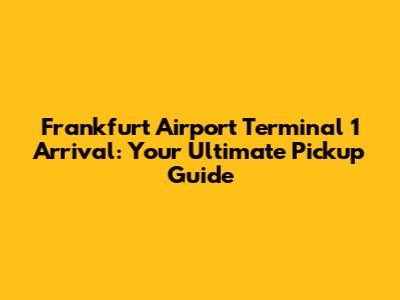 Frankfurt Airport Terminal 1 Arrival: Your Ultimate Pickup Guide
