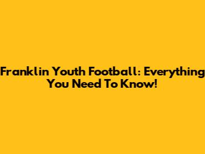 Franklin Youth Football: Everything You Need To Know!