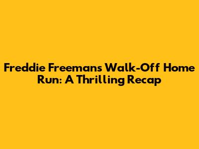Freddie Freeman's Walk-Off Home Run: A Thrilling Recap