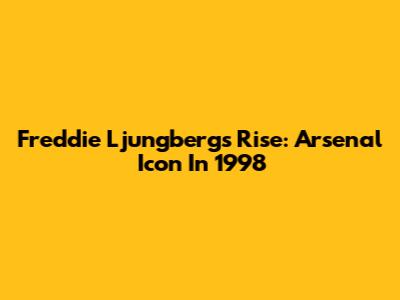 Freddie Ljungberg's Rise: Arsenal Icon In 1998