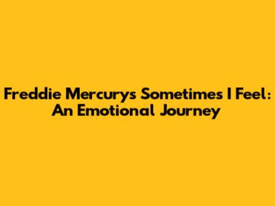 Freddie Mercury's 'Sometimes I Feel': An Emotional Journey