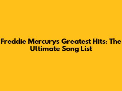 Freddie Mercury's Greatest Hits: The Ultimate Song List