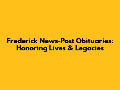 Frederick News-Post Obituaries: Honoring Lives & Legacies