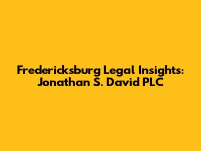 Fredericksburg Legal Insights: Jonathan S. David PLC