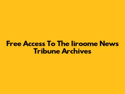 Free Access To The Iiroome News Tribune Archives