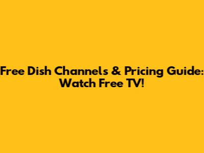 Free Dish Channels & Pricing Guide: Watch Free TV!