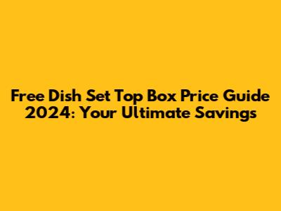 Free Dish Set Top Box Price Guide 2024: Your Ultimate Savings
