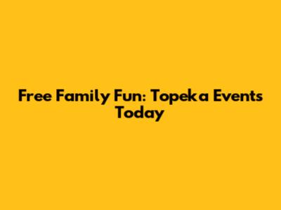 Free Family Fun: Topeka Events Today