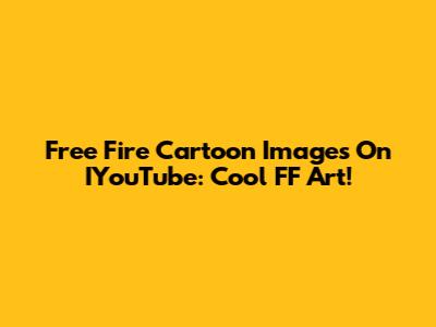 Free Fire Cartoon Images On IYouTube: Cool FF Art!