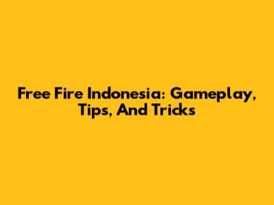 Free Fire Indonesia: Gameplay, Tips, And Tricks