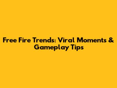 Free Fire Trends: Viral Moments & Gameplay Tips