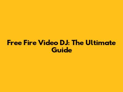 Free Fire Video DJ: The Ultimate Guide