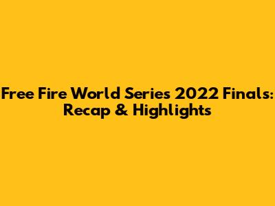 Free Fire World Series 2022 Finals: Recap & Highlights