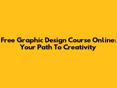 Free Graphic Design Course Online: Your Path To Creativity