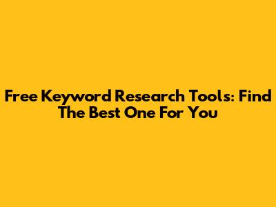 Free Keyword Research Tools: Find The Best One For You