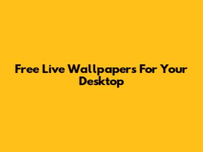 Free Live Wallpapers For Your Desktop