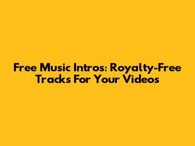 Free Music Intros: Royalty-Free Tracks For Your Videos