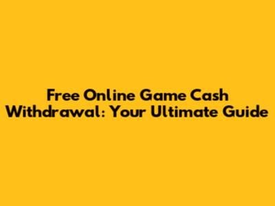 Free Online Game Cash Withdrawal: Your Ultimate Guide