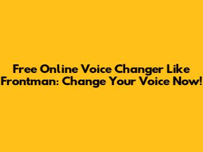 Free Online Voice Changer Like Frontman: Change Your Voice Now!