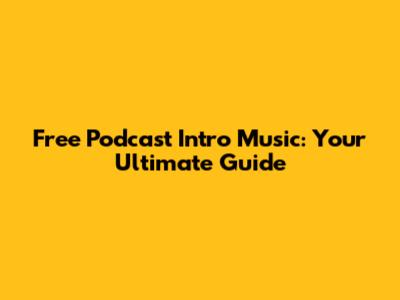 Free Podcast Intro Music: Your Ultimate Guide