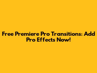 Free Premiere Pro Transitions: Add Pro Effects Now!