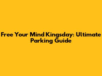 Free Your Mind Kingsday: Ultimate Parking Guide