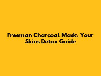 Freeman Charcoal Mask: Your Skin's Detox Guide