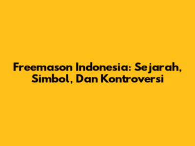 Freemason Indonesia: Sejarah, Simbol, Dan Kontroversi