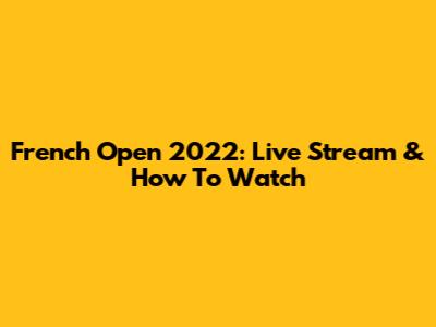 French Open 2022: Live Stream & How To Watch