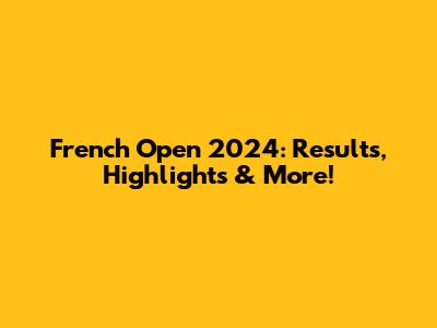 French Open 2024: Results, Highlights & More!