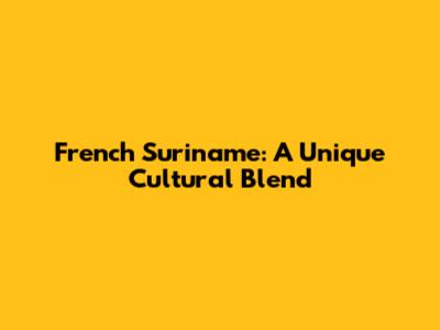 French Suriname: A Unique Cultural Blend