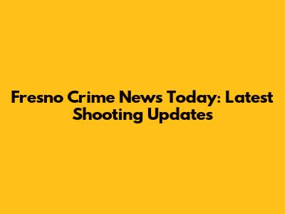 Fresno Crime News Today: Latest Shooting Updates