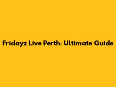 Fridayz Live Perth: Ultimate Guide