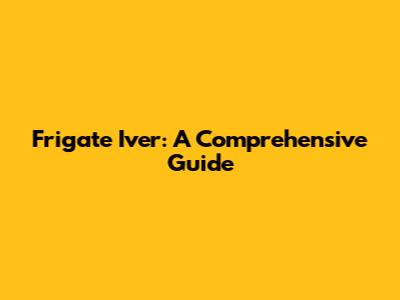 Frigate Iver: A Comprehensive Guide