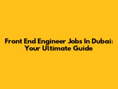 Front End Engineer Jobs In Dubai: Your Ultimate Guide
