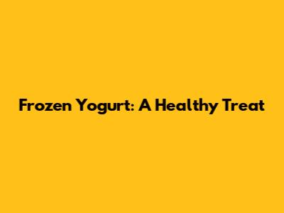 Frozen Yogurt: A Healthy Treat