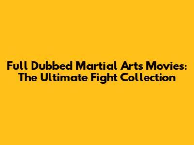 Full Dubbed Martial Arts Movies: The Ultimate Fight Collection
