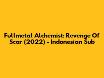 Fullmetal Alchemist: Revenge Of Scar (2022) - Indonesian Sub