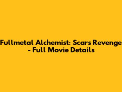 Fullmetal Alchemist: Scar's Revenge - Full Movie Details
