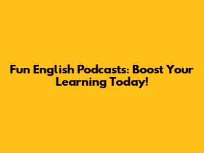 Fun English Podcasts: Boost Your Learning Today!