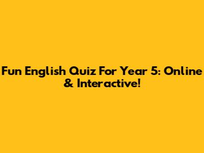 Fun English Quiz For Year 5: Online & Interactive!
