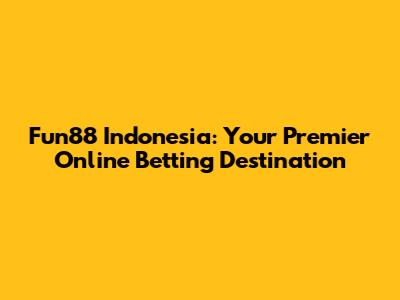 Fun88 Indonesia: Your Premier Online Betting Destination