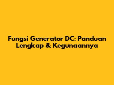 Fungsi Generator DC: Panduan Lengkap & Kegunaannya