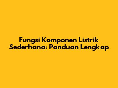 Fungsi Komponen Listrik Sederhana: Panduan Lengkap