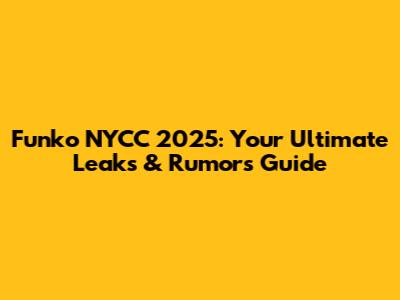 Funko NYCC 2025: Your Ultimate Leaks & Rumors Guide