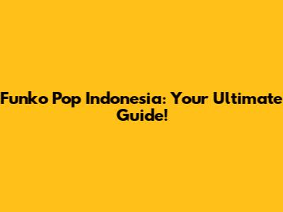 Funko Pop Indonesia: Your Ultimate Guide!