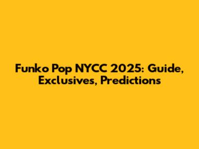 Funko Pop NYCC 2025: Guide, Exclusives, Predictions
