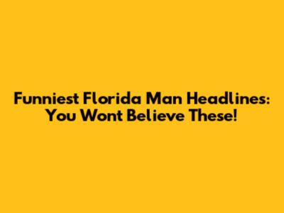 Funniest Florida Man Headlines: You Won't Believe These!